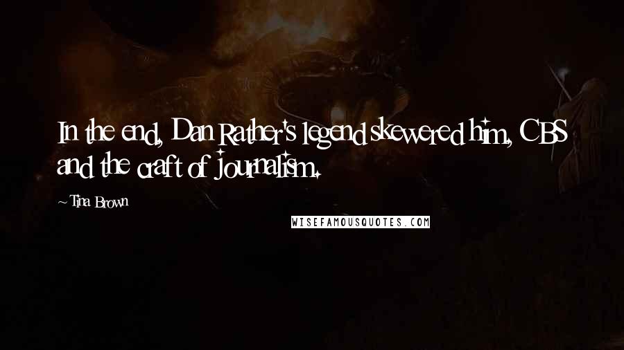 Tina Brown Quotes: In the end, Dan Rather's legend skewered him, CBS and the craft of journalism.