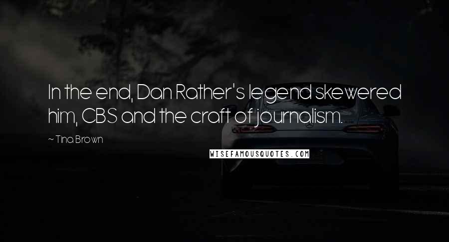 Tina Brown Quotes: In the end, Dan Rather's legend skewered him, CBS and the craft of journalism.