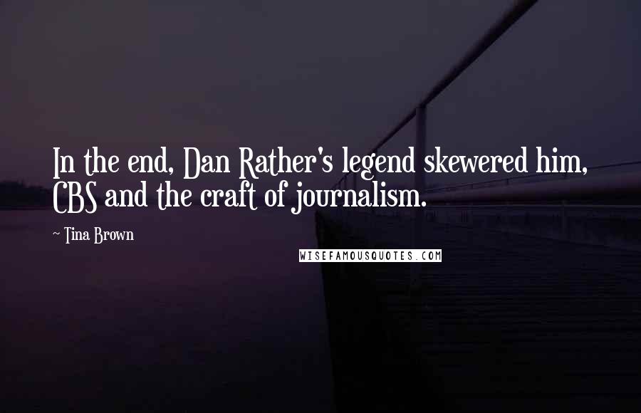 Tina Brown Quotes: In the end, Dan Rather's legend skewered him, CBS and the craft of journalism.