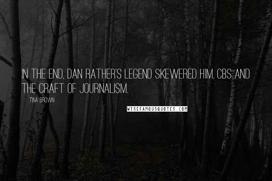 Tina Brown Quotes: In the end, Dan Rather's legend skewered him, CBS and the craft of journalism.