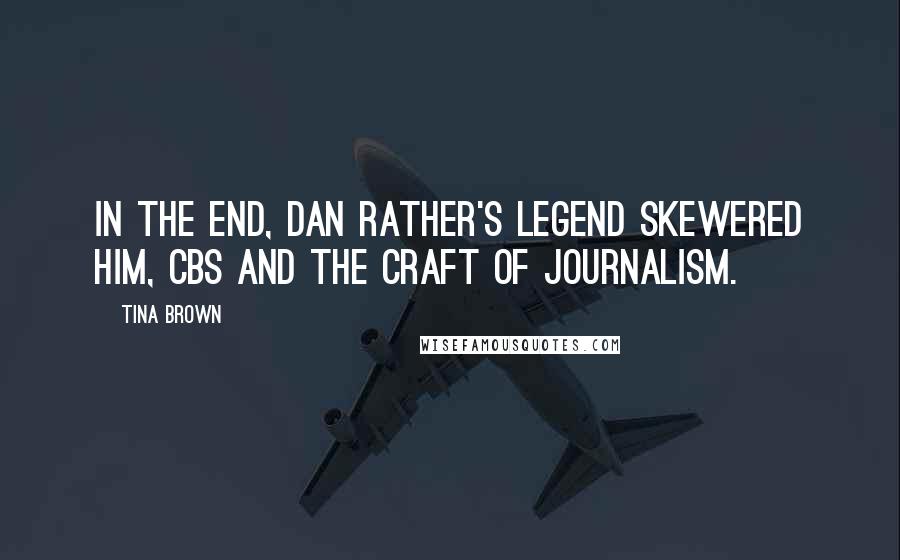 Tina Brown Quotes: In the end, Dan Rather's legend skewered him, CBS and the craft of journalism.