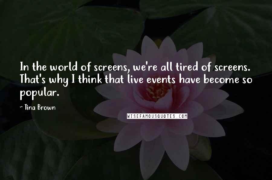 Tina Brown Quotes: In the world of screens, we're all tired of screens. That's why I think that live events have become so popular.