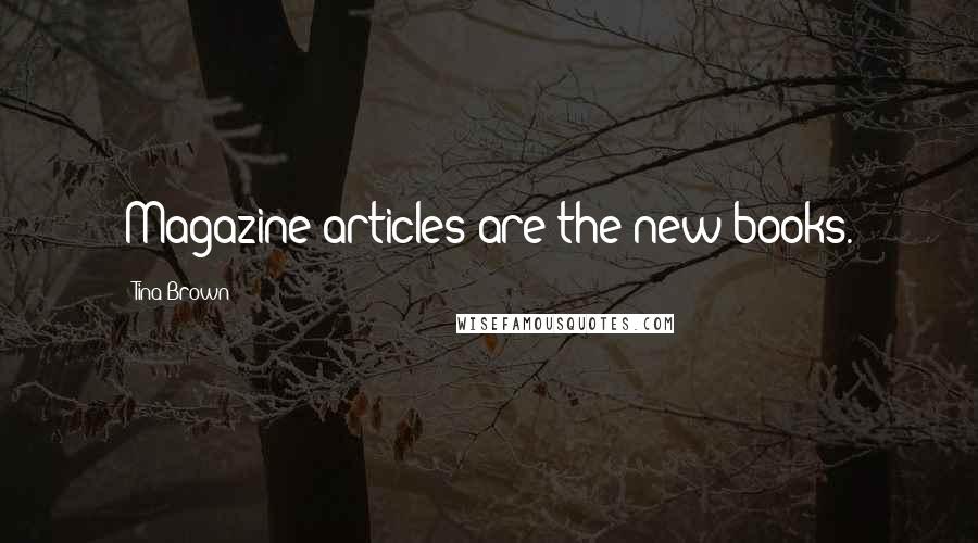 Tina Brown Quotes: Magazine articles are the new books.