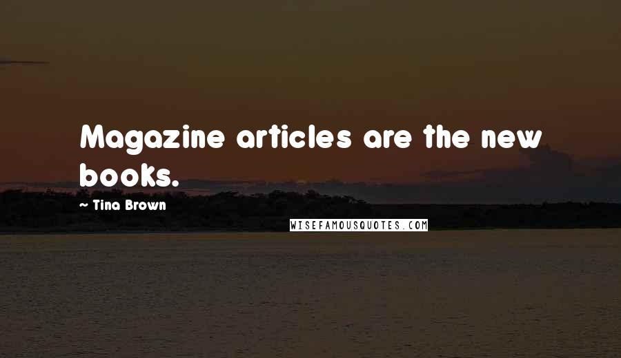 Tina Brown Quotes: Magazine articles are the new books.