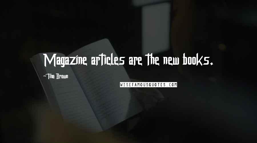 Tina Brown Quotes: Magazine articles are the new books.