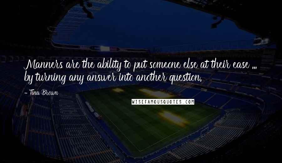 Tina Brown Quotes: Manners are the ability to put someone else at their ease ... by turning any answer into another question.