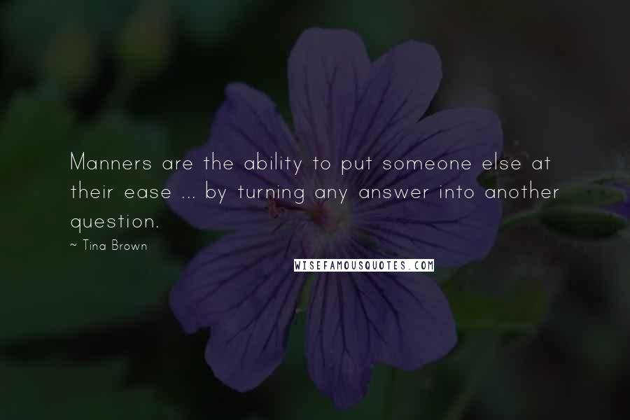 Tina Brown Quotes: Manners are the ability to put someone else at their ease ... by turning any answer into another question.