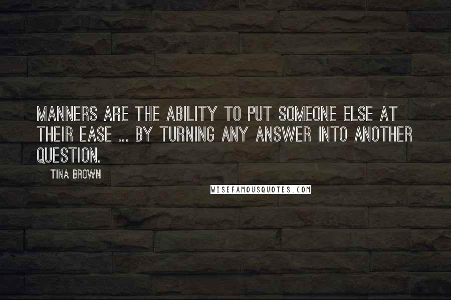 Tina Brown Quotes: Manners are the ability to put someone else at their ease ... by turning any answer into another question.
