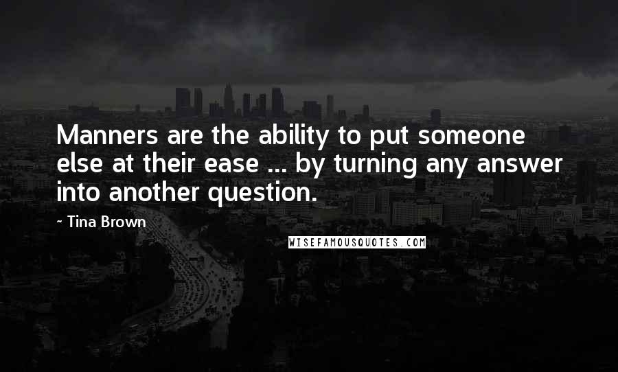 Tina Brown Quotes: Manners are the ability to put someone else at their ease ... by turning any answer into another question.