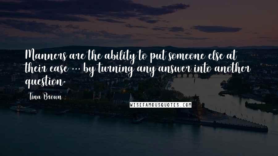 Tina Brown Quotes: Manners are the ability to put someone else at their ease ... by turning any answer into another question.