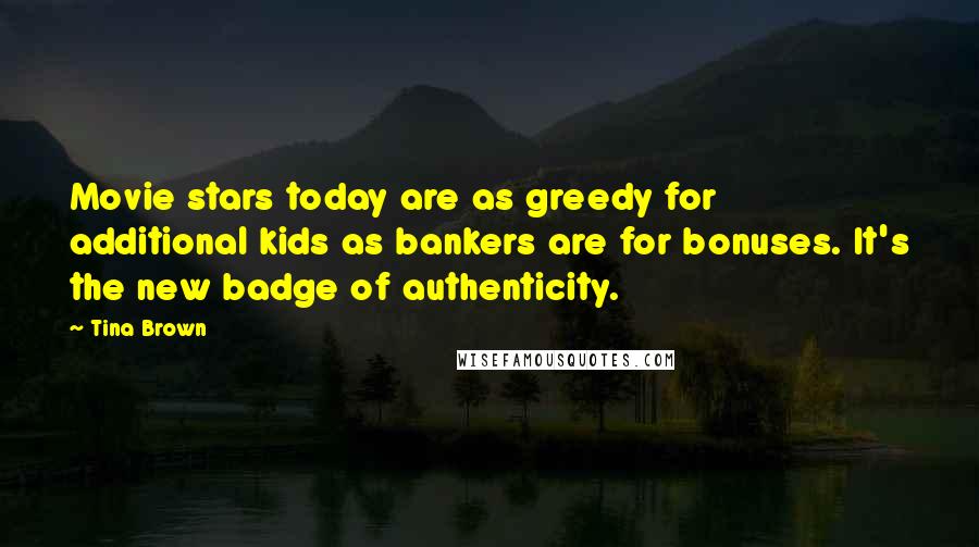 Tina Brown Quotes: Movie stars today are as greedy for additional kids as bankers are for bonuses. It's the new badge of authenticity.