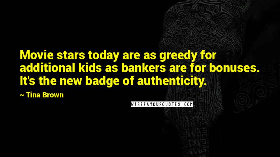 Tina Brown Quotes: Movie stars today are as greedy for additional kids as bankers are for bonuses. It's the new badge of authenticity.