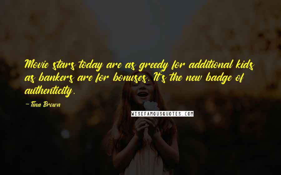 Tina Brown Quotes: Movie stars today are as greedy for additional kids as bankers are for bonuses. It's the new badge of authenticity.