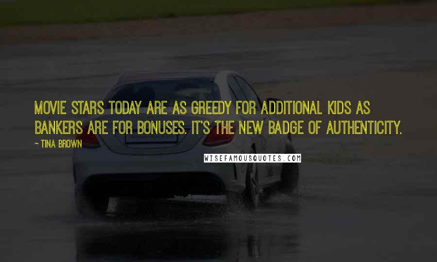 Tina Brown Quotes: Movie stars today are as greedy for additional kids as bankers are for bonuses. It's the new badge of authenticity.