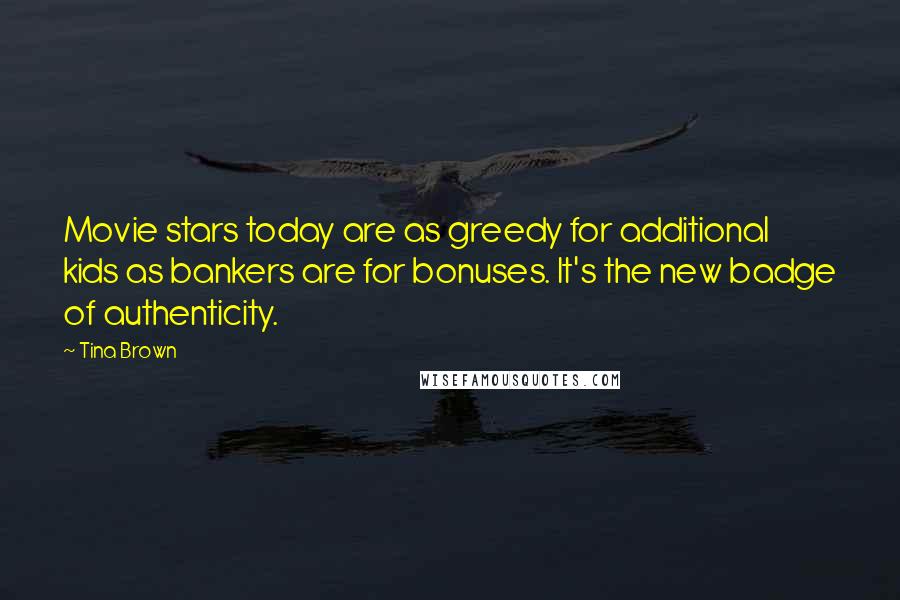 Tina Brown Quotes: Movie stars today are as greedy for additional kids as bankers are for bonuses. It's the new badge of authenticity.