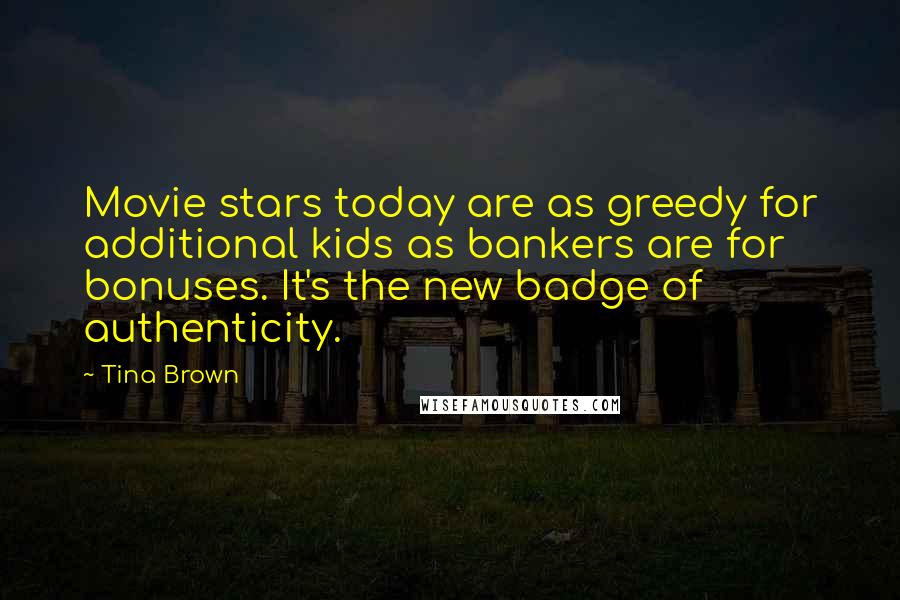 Tina Brown Quotes: Movie stars today are as greedy for additional kids as bankers are for bonuses. It's the new badge of authenticity.