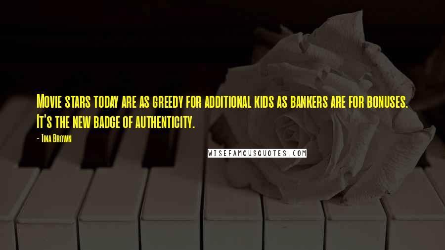 Tina Brown Quotes: Movie stars today are as greedy for additional kids as bankers are for bonuses. It's the new badge of authenticity.