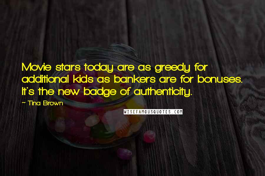 Tina Brown Quotes: Movie stars today are as greedy for additional kids as bankers are for bonuses. It's the new badge of authenticity.