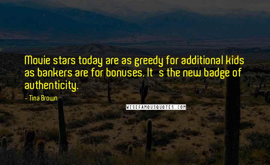 Tina Brown Quotes: Movie stars today are as greedy for additional kids as bankers are for bonuses. It's the new badge of authenticity.