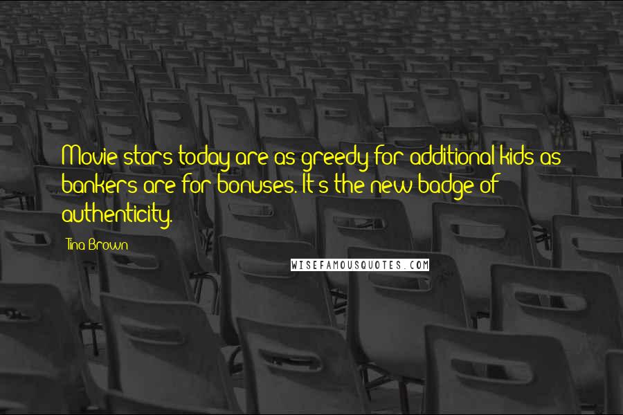 Tina Brown Quotes: Movie stars today are as greedy for additional kids as bankers are for bonuses. It's the new badge of authenticity.