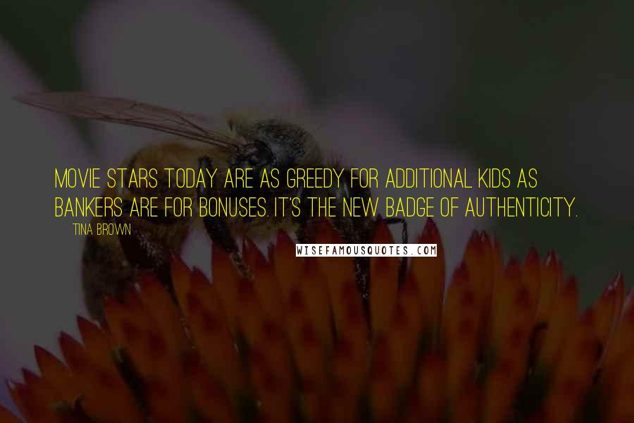 Tina Brown Quotes: Movie stars today are as greedy for additional kids as bankers are for bonuses. It's the new badge of authenticity.