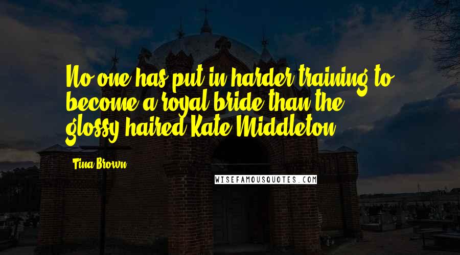 Tina Brown Quotes: No one has put in harder training to become a royal bride than the glossy-haired Kate Middleton.