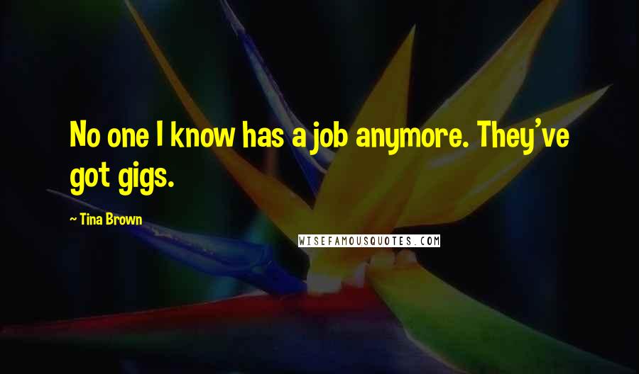 Tina Brown Quotes: No one I know has a job anymore. They've got gigs.