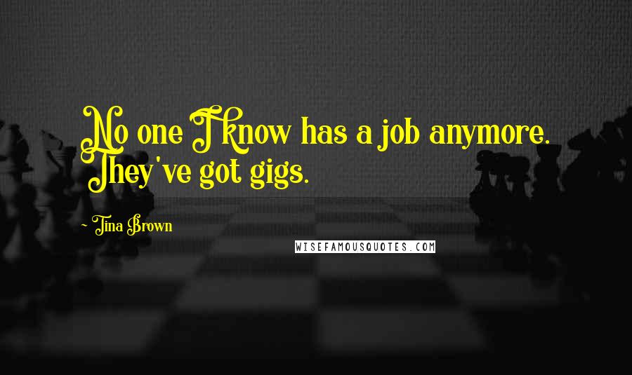 Tina Brown Quotes: No one I know has a job anymore. They've got gigs.