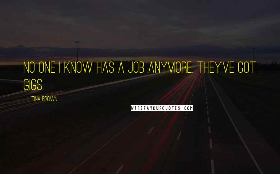 Tina Brown Quotes: No one I know has a job anymore. They've got gigs.