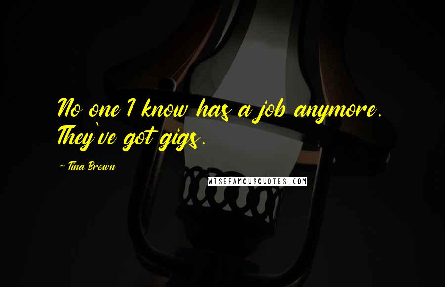 Tina Brown Quotes: No one I know has a job anymore. They've got gigs.