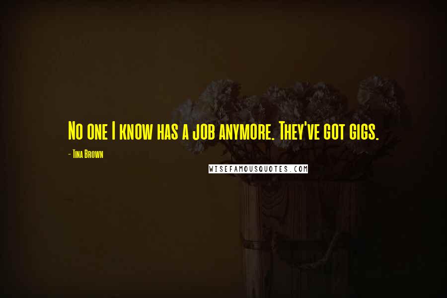 Tina Brown Quotes: No one I know has a job anymore. They've got gigs.