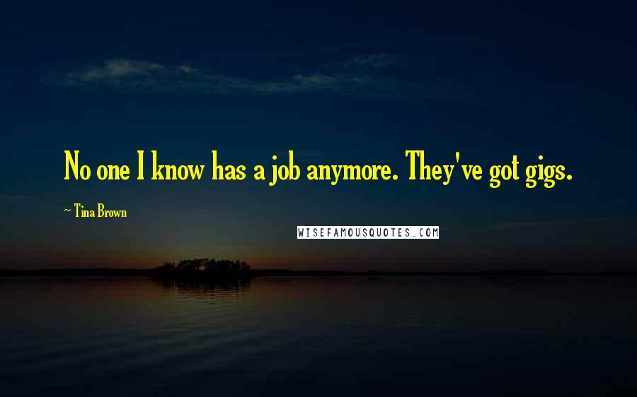 Tina Brown Quotes: No one I know has a job anymore. They've got gigs.