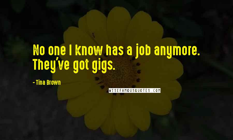 Tina Brown Quotes: No one I know has a job anymore. They've got gigs.