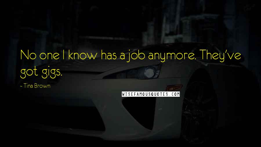 Tina Brown Quotes: No one I know has a job anymore. They've got gigs.