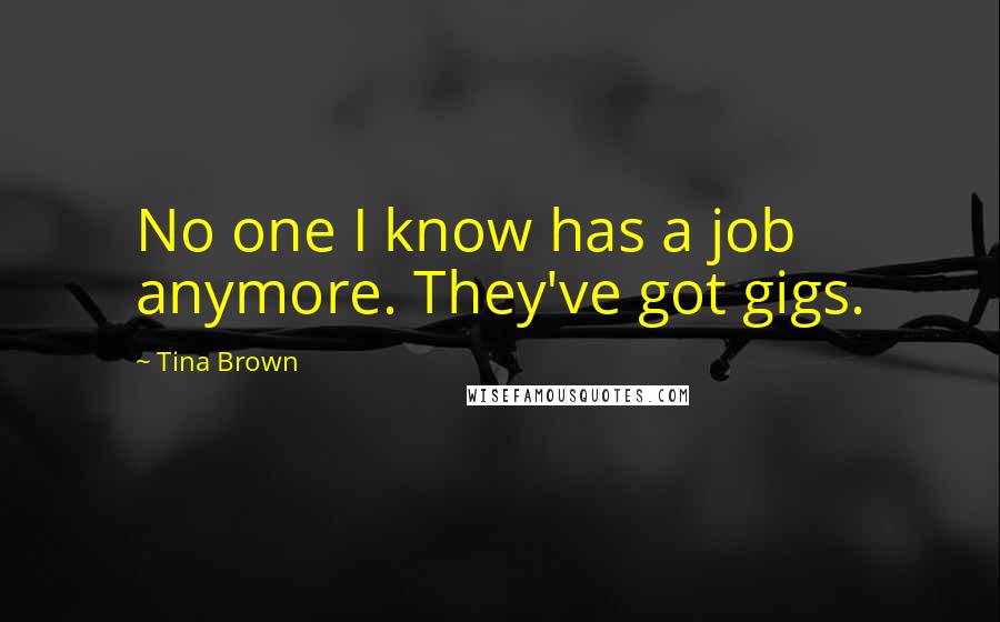 Tina Brown Quotes: No one I know has a job anymore. They've got gigs.