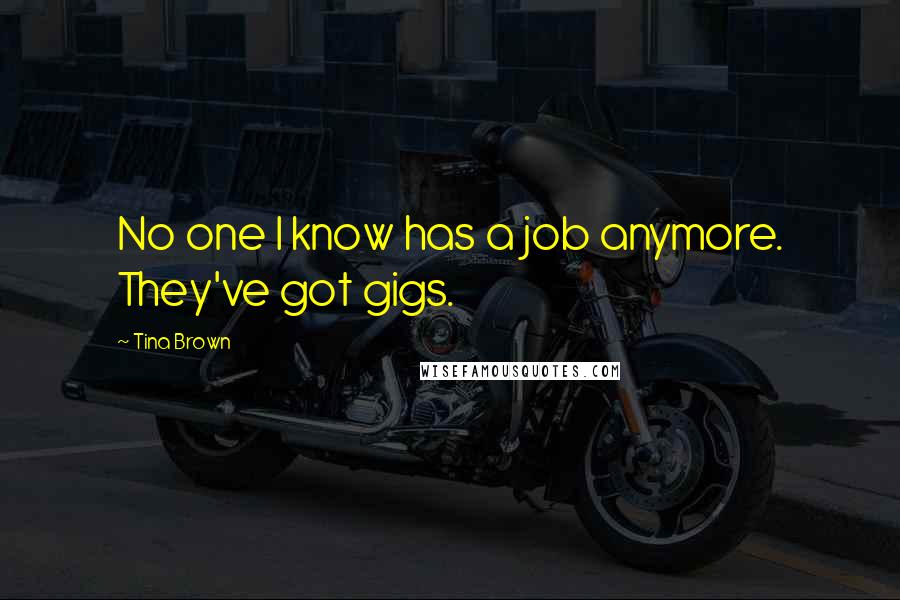 Tina Brown Quotes: No one I know has a job anymore. They've got gigs.