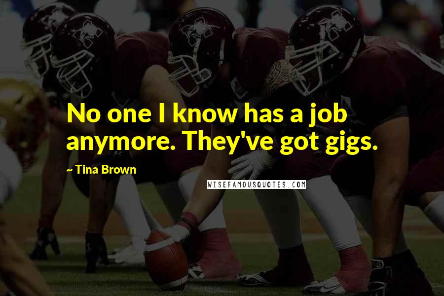 Tina Brown Quotes: No one I know has a job anymore. They've got gigs.