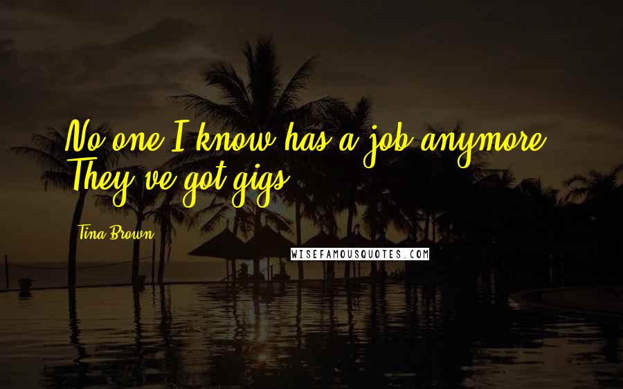 Tina Brown Quotes: No one I know has a job anymore. They've got gigs.