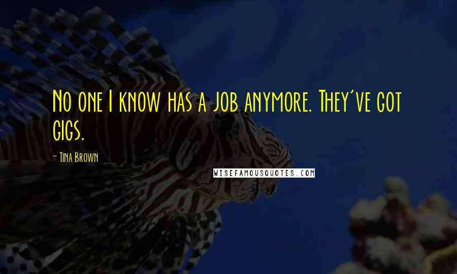 Tina Brown Quotes: No one I know has a job anymore. They've got gigs.