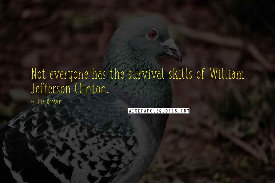 Tina Brown Quotes: Not everyone has the survival skills of William Jefferson Clinton.