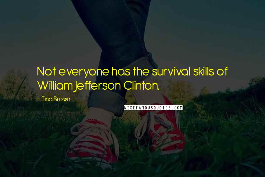 Tina Brown Quotes: Not everyone has the survival skills of William Jefferson Clinton.