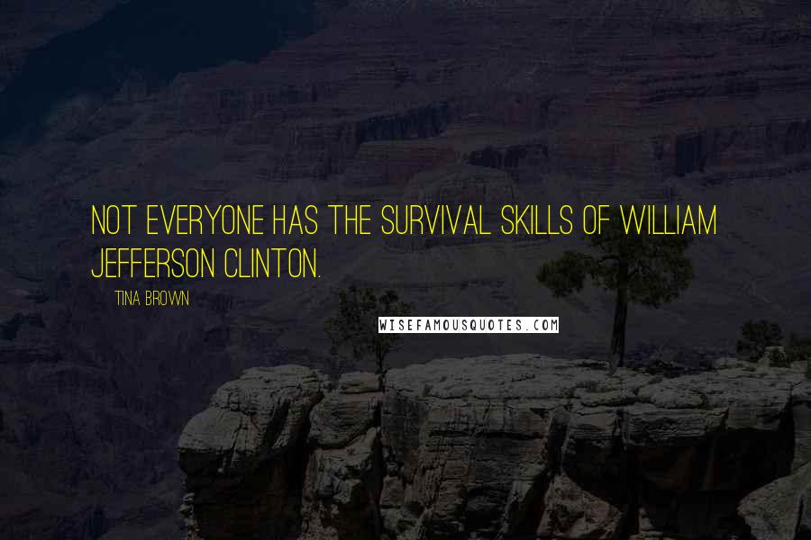 Tina Brown Quotes: Not everyone has the survival skills of William Jefferson Clinton.