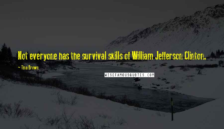 Tina Brown Quotes: Not everyone has the survival skills of William Jefferson Clinton.