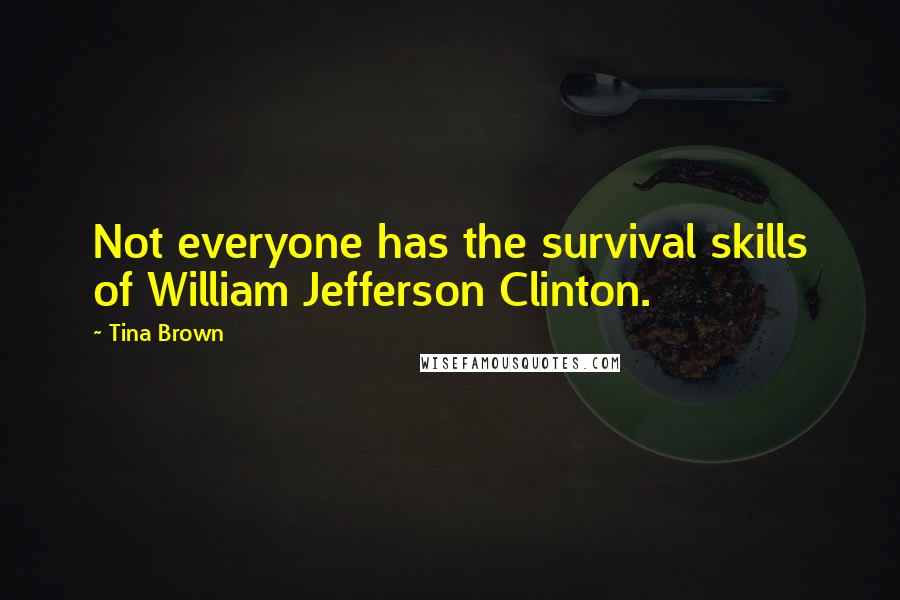 Tina Brown Quotes: Not everyone has the survival skills of William Jefferson Clinton.