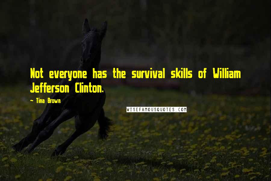 Tina Brown Quotes: Not everyone has the survival skills of William Jefferson Clinton.