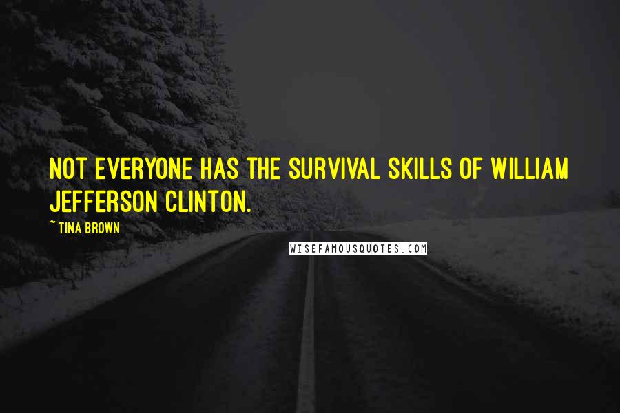 Tina Brown Quotes: Not everyone has the survival skills of William Jefferson Clinton.