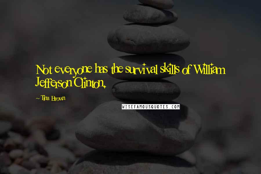 Tina Brown Quotes: Not everyone has the survival skills of William Jefferson Clinton.