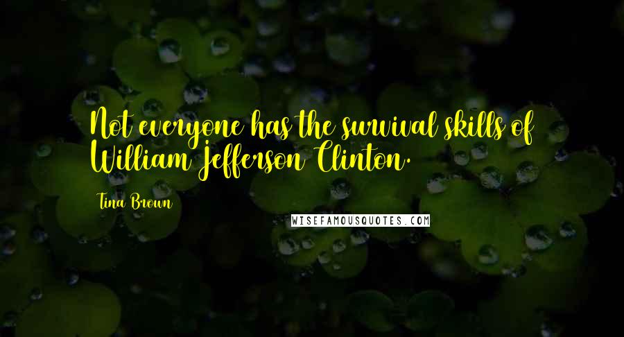 Tina Brown Quotes: Not everyone has the survival skills of William Jefferson Clinton.