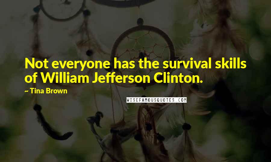 Tina Brown Quotes: Not everyone has the survival skills of William Jefferson Clinton.