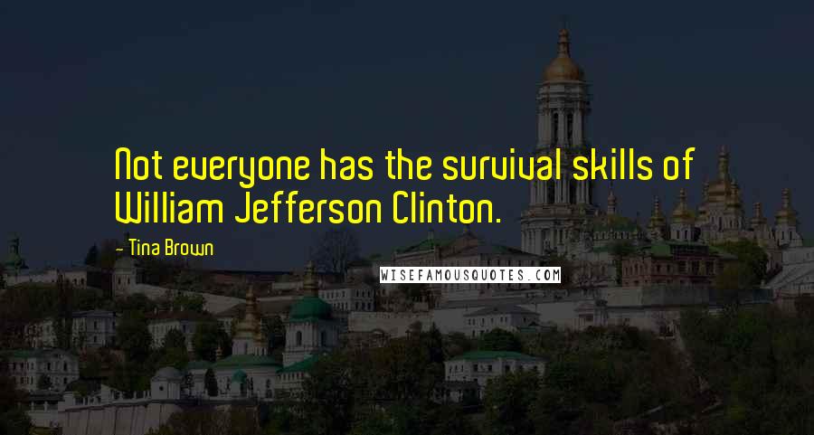 Tina Brown Quotes: Not everyone has the survival skills of William Jefferson Clinton.